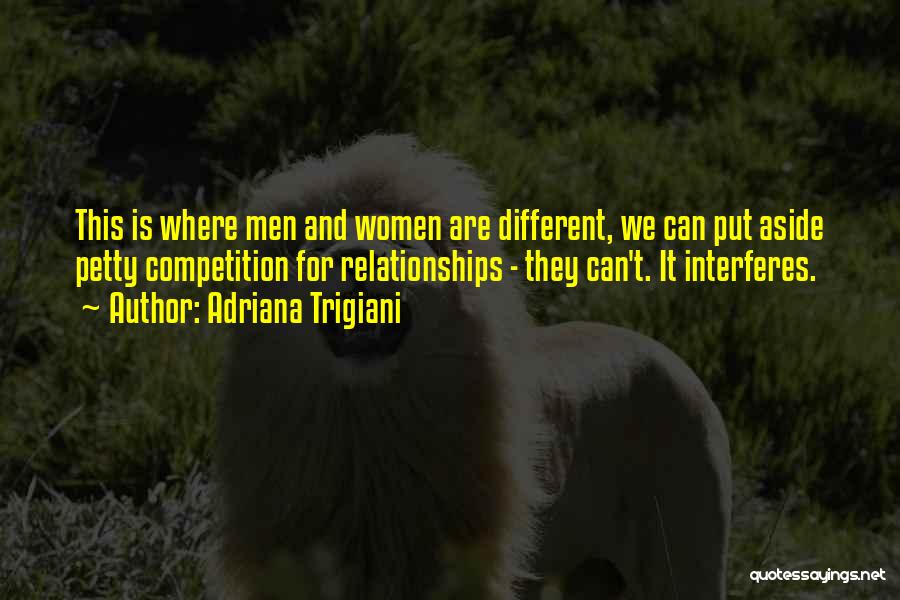 Adriana Trigiani Quotes: This Is Where Men And Women Are Different, We Can Put Aside Petty Competition For Relationships - They Can't. It