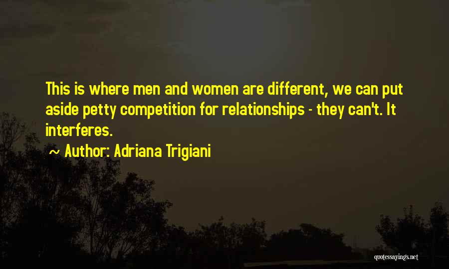 Adriana Trigiani Quotes: This Is Where Men And Women Are Different, We Can Put Aside Petty Competition For Relationships - They Can't. It