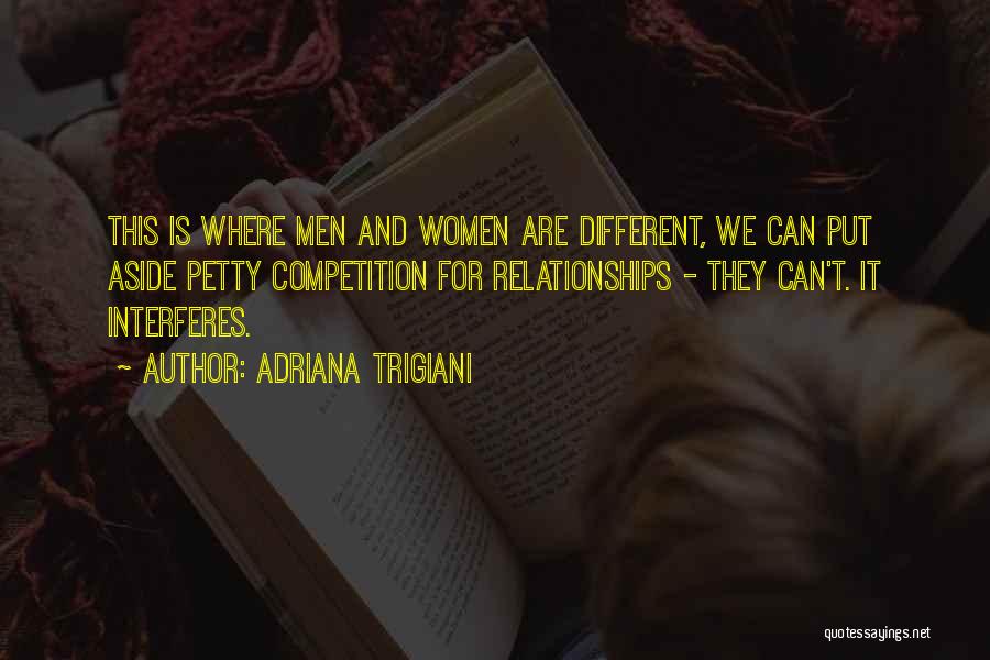 Adriana Trigiani Quotes: This Is Where Men And Women Are Different, We Can Put Aside Petty Competition For Relationships - They Can't. It