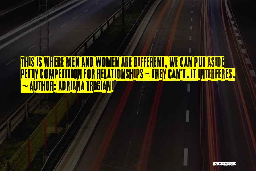 Adriana Trigiani Quotes: This Is Where Men And Women Are Different, We Can Put Aside Petty Competition For Relationships - They Can't. It