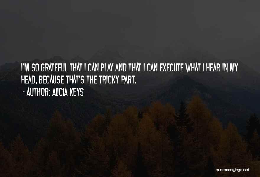Alicia Keys Quotes: I'm So Grateful That I Can Play And That I Can Execute What I Hear In My Head, Because That's