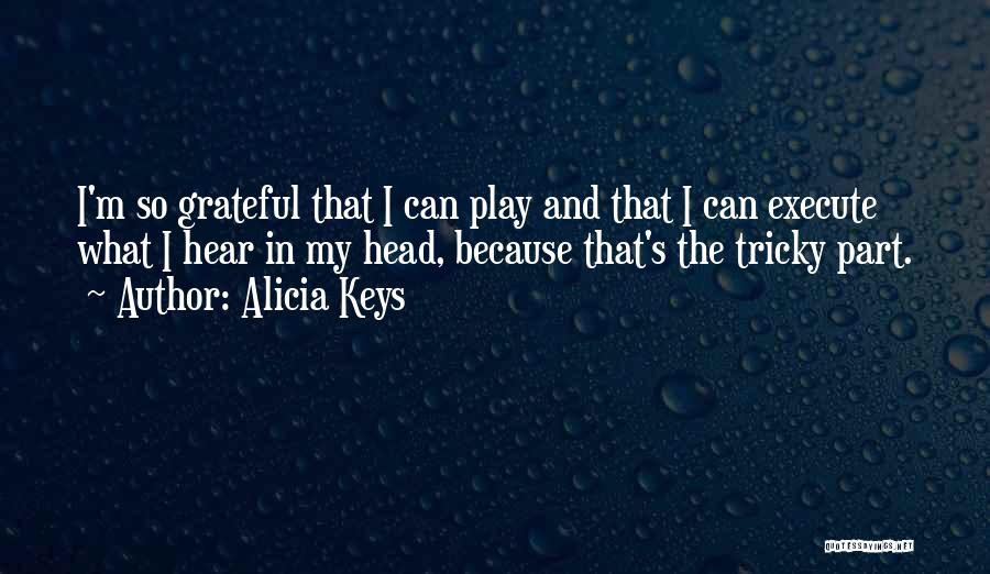Alicia Keys Quotes: I'm So Grateful That I Can Play And That I Can Execute What I Hear In My Head, Because That's