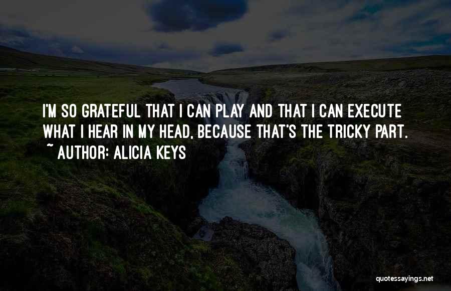 Alicia Keys Quotes: I'm So Grateful That I Can Play And That I Can Execute What I Hear In My Head, Because That's