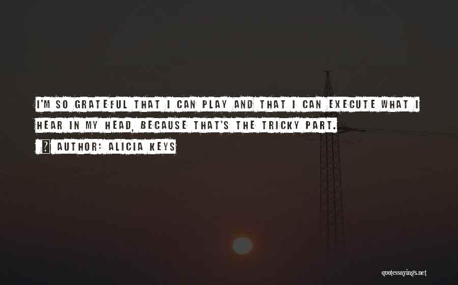 Alicia Keys Quotes: I'm So Grateful That I Can Play And That I Can Execute What I Hear In My Head, Because That's