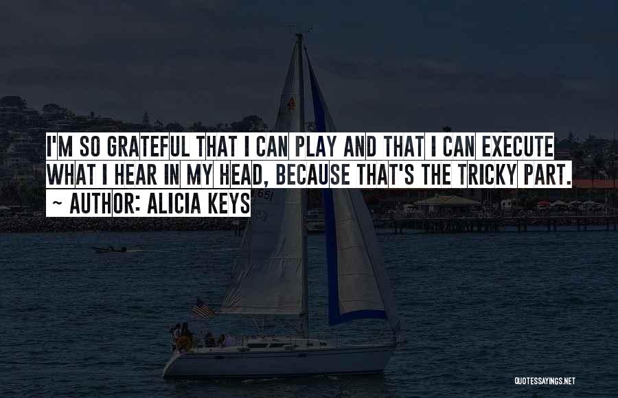 Alicia Keys Quotes: I'm So Grateful That I Can Play And That I Can Execute What I Hear In My Head, Because That's