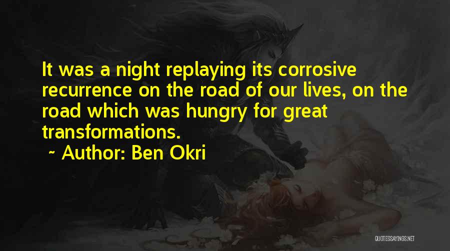 Ben Okri Quotes: It Was A Night Replaying Its Corrosive Recurrence On The Road Of Our Lives, On The Road Which Was Hungry