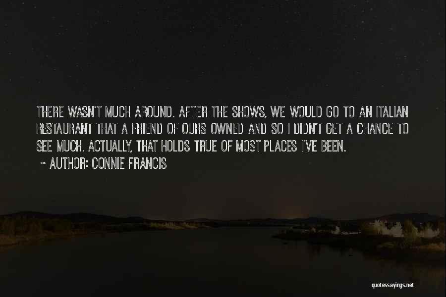 Connie Francis Quotes: There Wasn't Much Around. After The Shows, We Would Go To An Italian Restaurant That A Friend Of Ours Owned