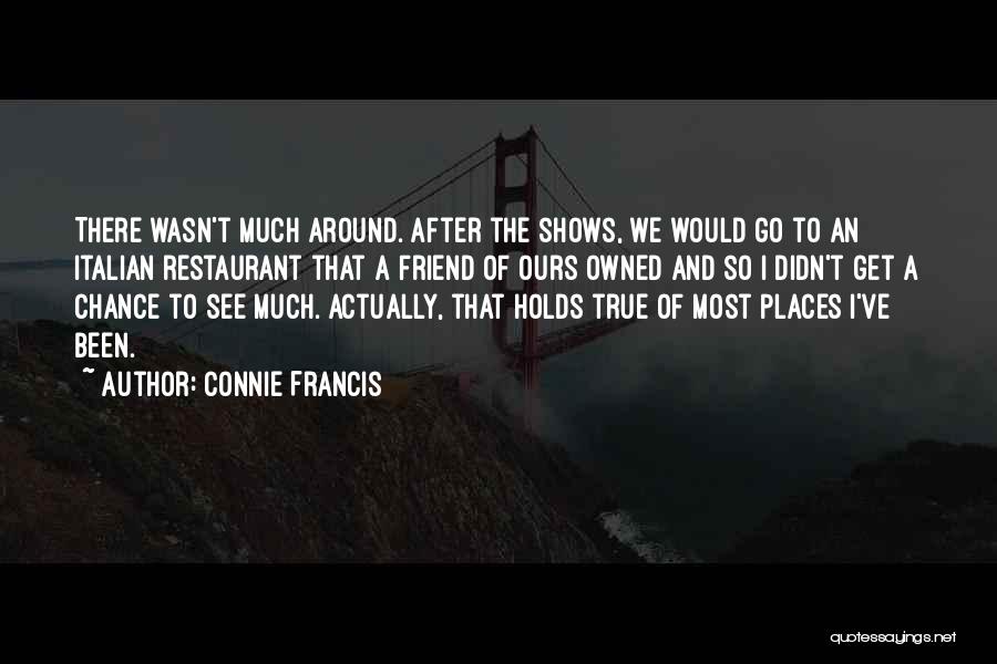Connie Francis Quotes: There Wasn't Much Around. After The Shows, We Would Go To An Italian Restaurant That A Friend Of Ours Owned