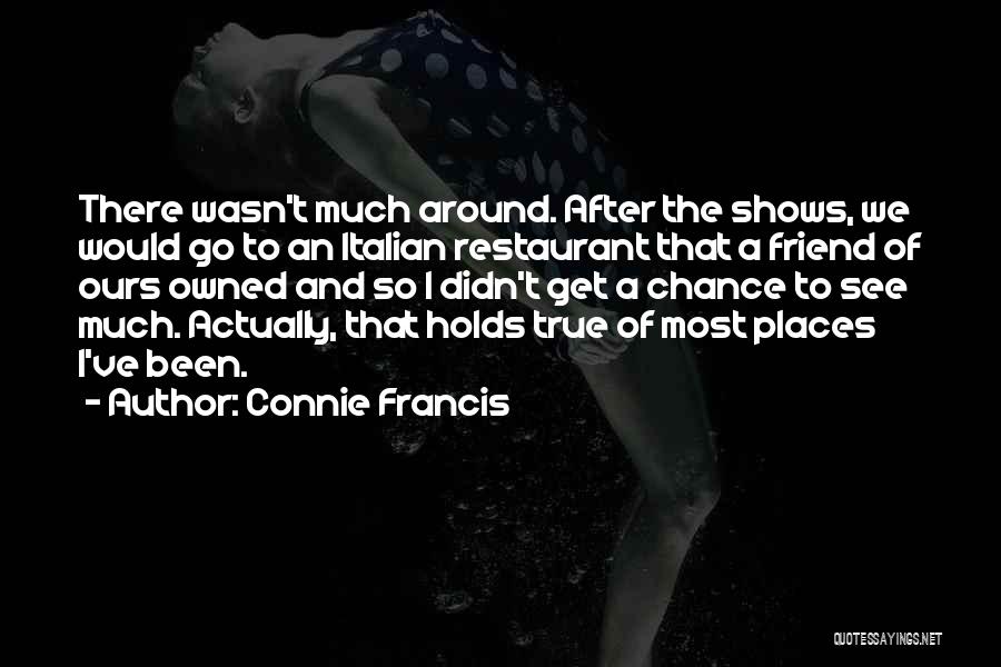 Connie Francis Quotes: There Wasn't Much Around. After The Shows, We Would Go To An Italian Restaurant That A Friend Of Ours Owned