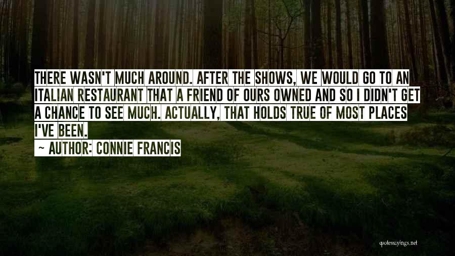 Connie Francis Quotes: There Wasn't Much Around. After The Shows, We Would Go To An Italian Restaurant That A Friend Of Ours Owned