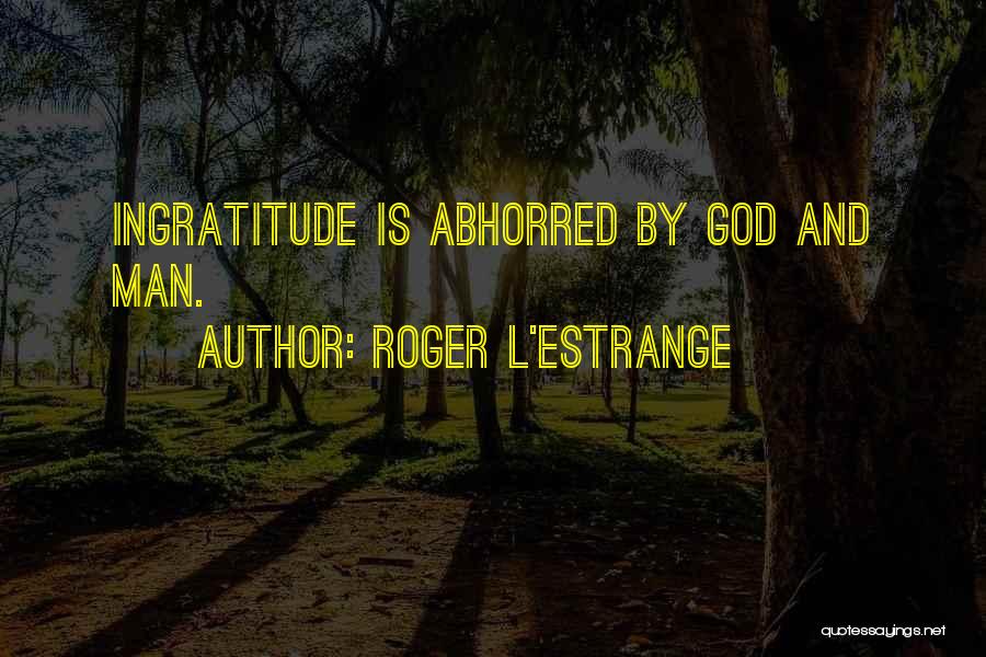 Roger L'Estrange Quotes: Ingratitude Is Abhorred By God And Man.