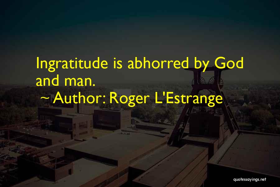 Roger L'Estrange Quotes: Ingratitude Is Abhorred By God And Man.