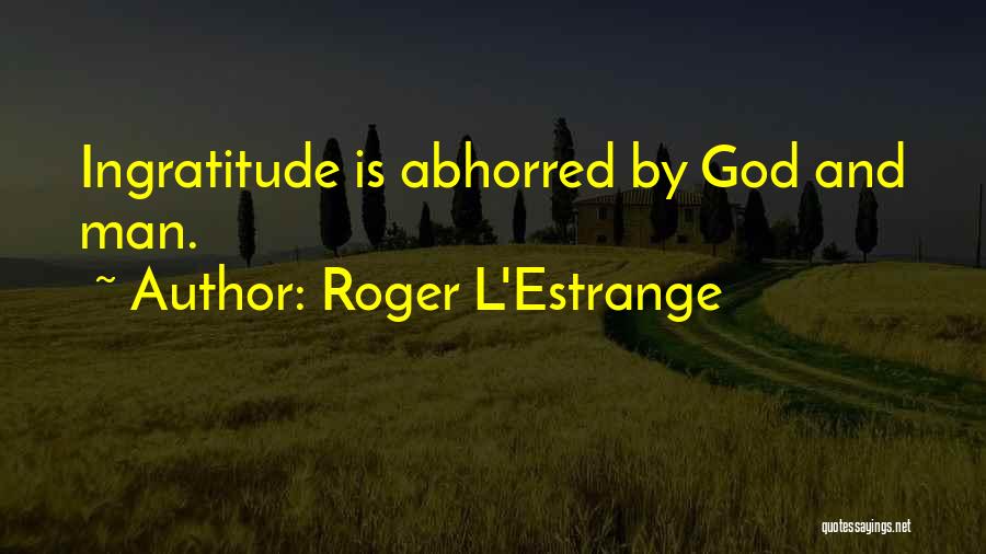 Roger L'Estrange Quotes: Ingratitude Is Abhorred By God And Man.