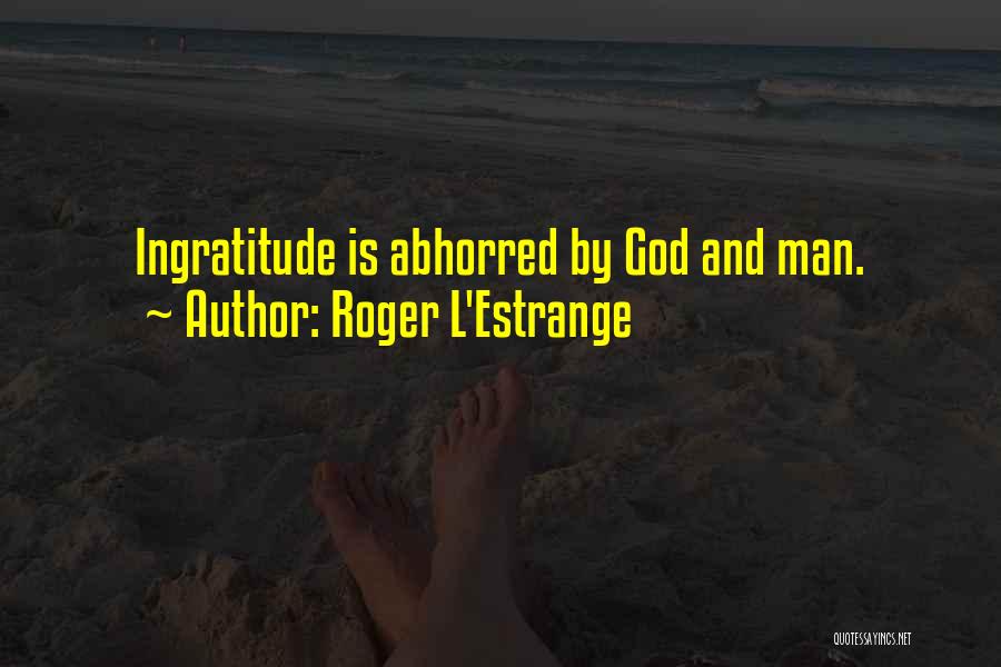 Roger L'Estrange Quotes: Ingratitude Is Abhorred By God And Man.