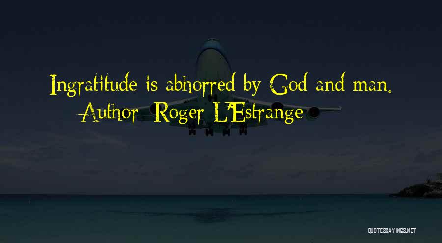 Roger L'Estrange Quotes: Ingratitude Is Abhorred By God And Man.