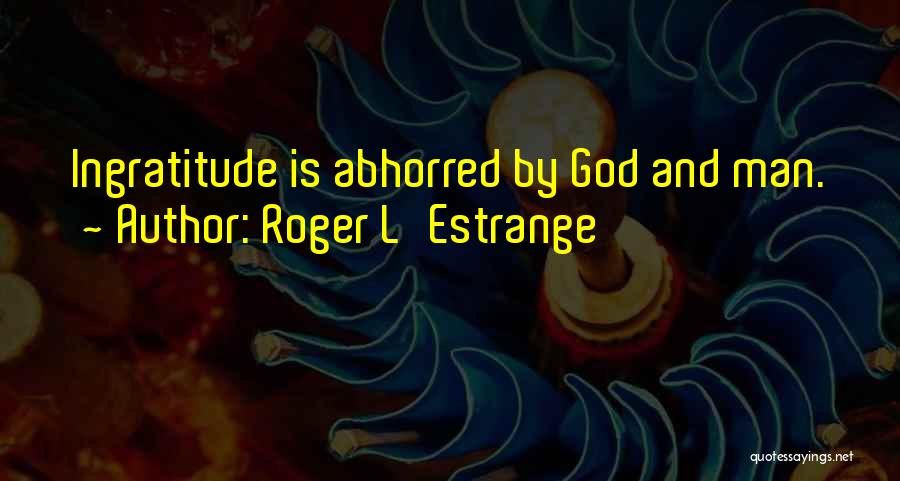 Roger L'Estrange Quotes: Ingratitude Is Abhorred By God And Man.