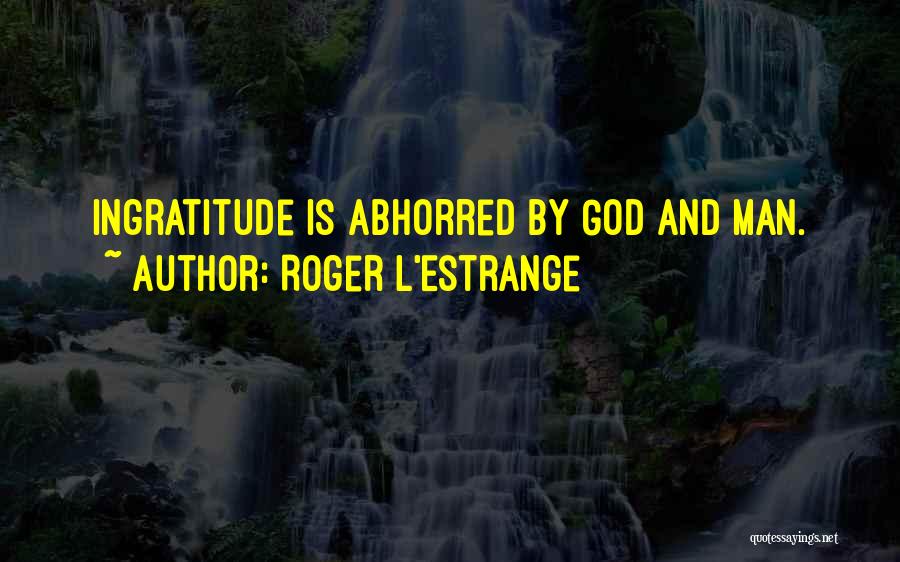 Roger L'Estrange Quotes: Ingratitude Is Abhorred By God And Man.