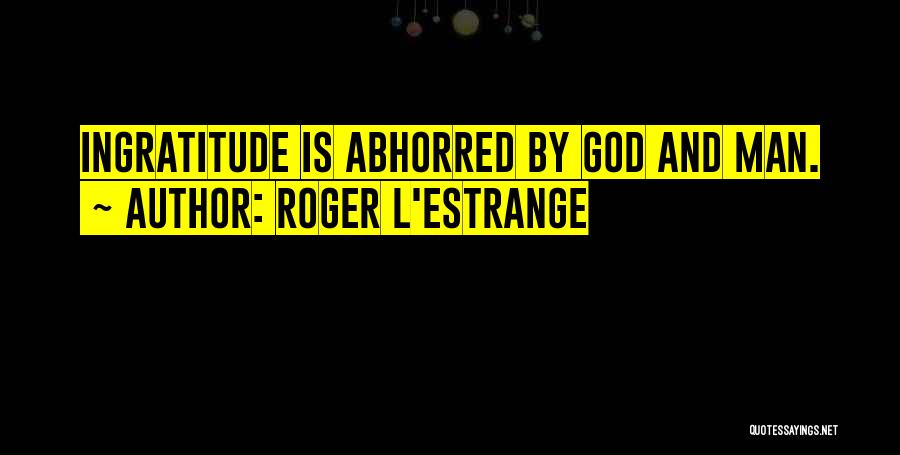 Roger L'Estrange Quotes: Ingratitude Is Abhorred By God And Man.