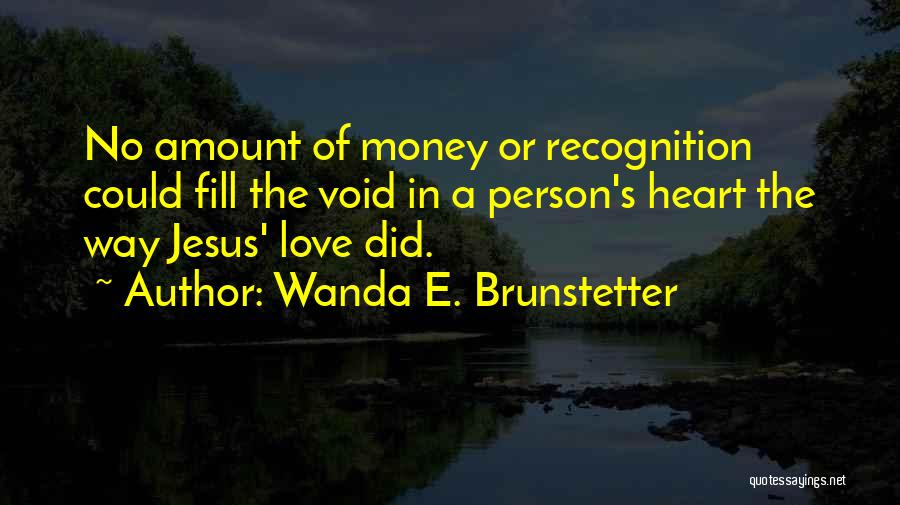 Wanda E. Brunstetter Quotes: No Amount Of Money Or Recognition Could Fill The Void In A Person's Heart The Way Jesus' Love Did.