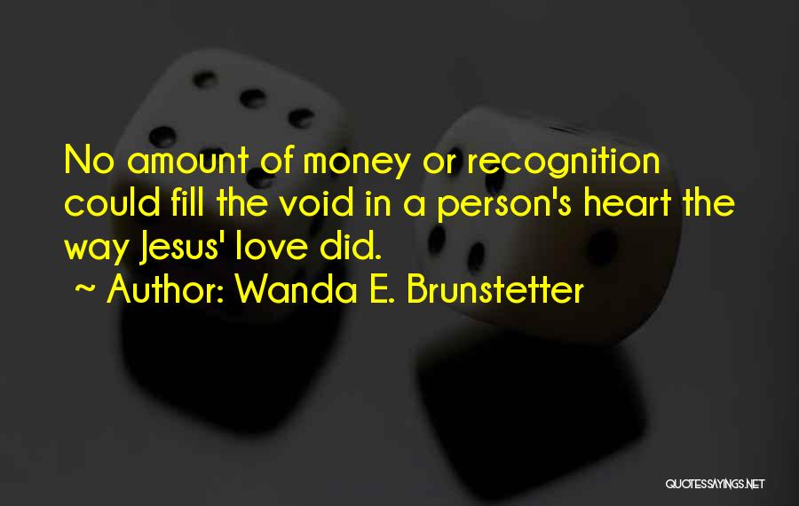 Wanda E. Brunstetter Quotes: No Amount Of Money Or Recognition Could Fill The Void In A Person's Heart The Way Jesus' Love Did.