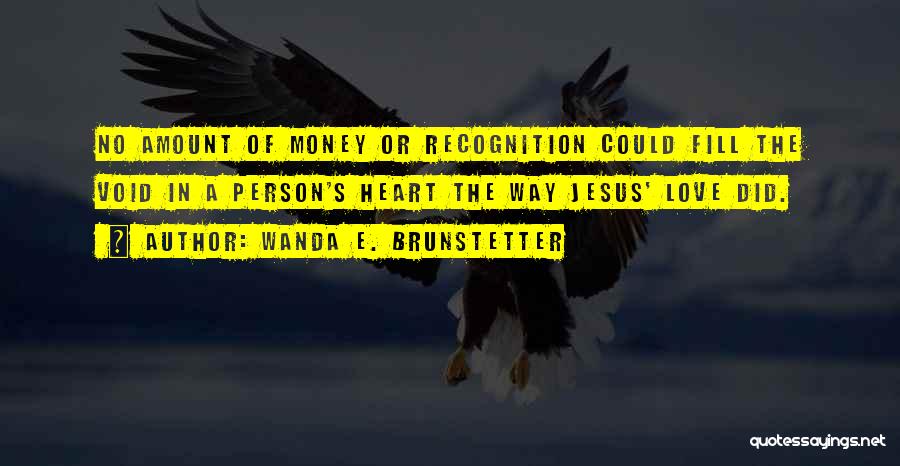 Wanda E. Brunstetter Quotes: No Amount Of Money Or Recognition Could Fill The Void In A Person's Heart The Way Jesus' Love Did.