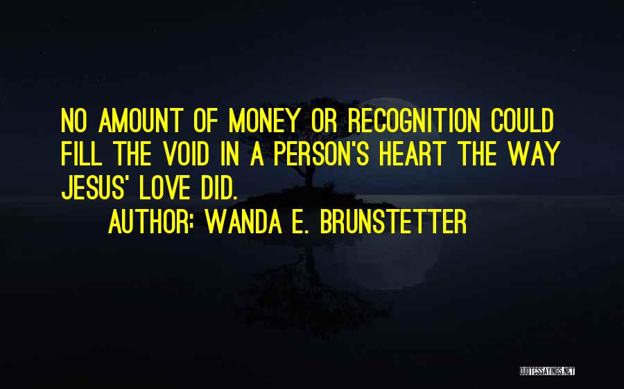 Wanda E. Brunstetter Quotes: No Amount Of Money Or Recognition Could Fill The Void In A Person's Heart The Way Jesus' Love Did.