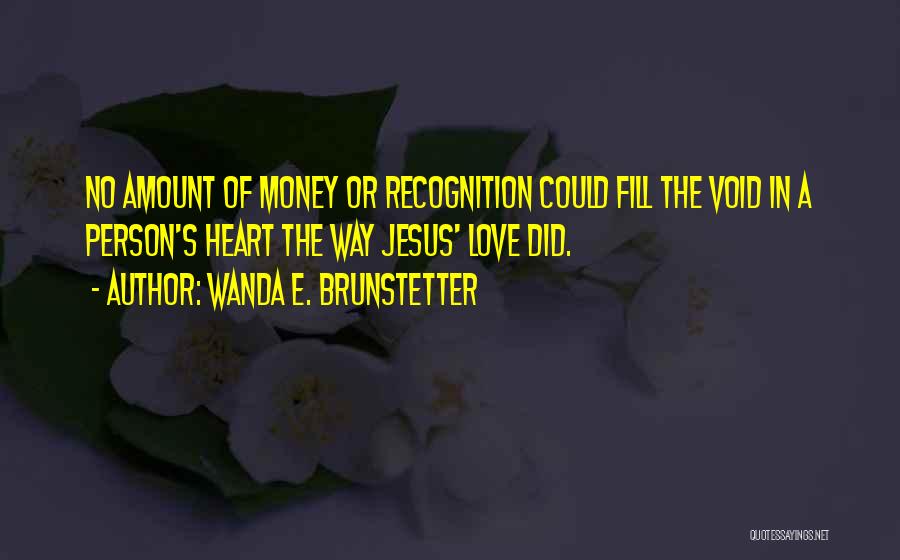 Wanda E. Brunstetter Quotes: No Amount Of Money Or Recognition Could Fill The Void In A Person's Heart The Way Jesus' Love Did.