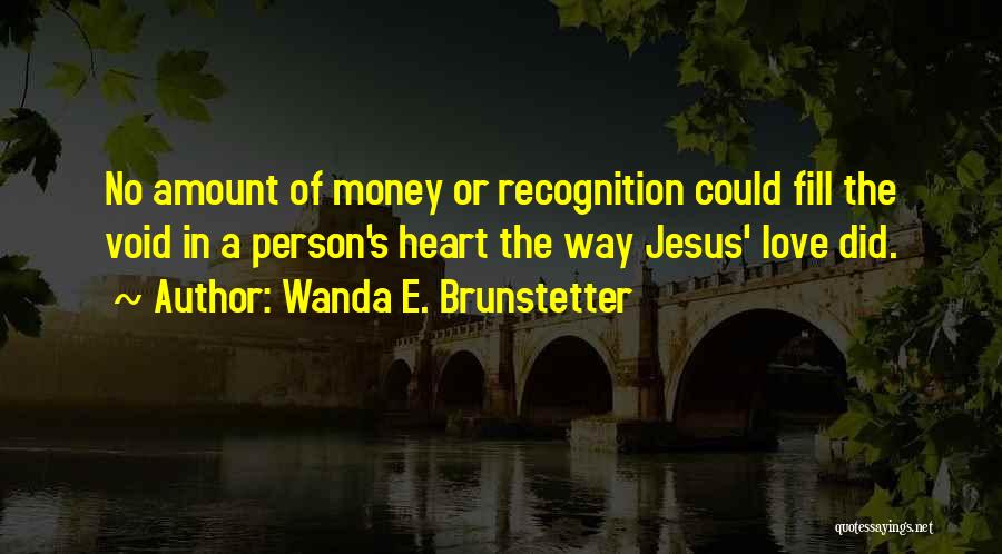 Wanda E. Brunstetter Quotes: No Amount Of Money Or Recognition Could Fill The Void In A Person's Heart The Way Jesus' Love Did.