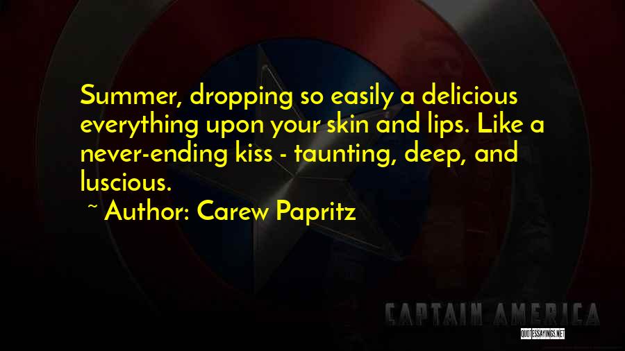 Carew Papritz Quotes: Summer, Dropping So Easily A Delicious Everything Upon Your Skin And Lips. Like A Never-ending Kiss - Taunting, Deep, And