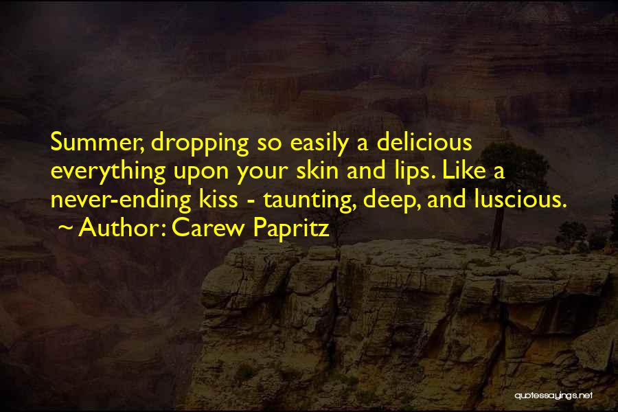 Carew Papritz Quotes: Summer, Dropping So Easily A Delicious Everything Upon Your Skin And Lips. Like A Never-ending Kiss - Taunting, Deep, And