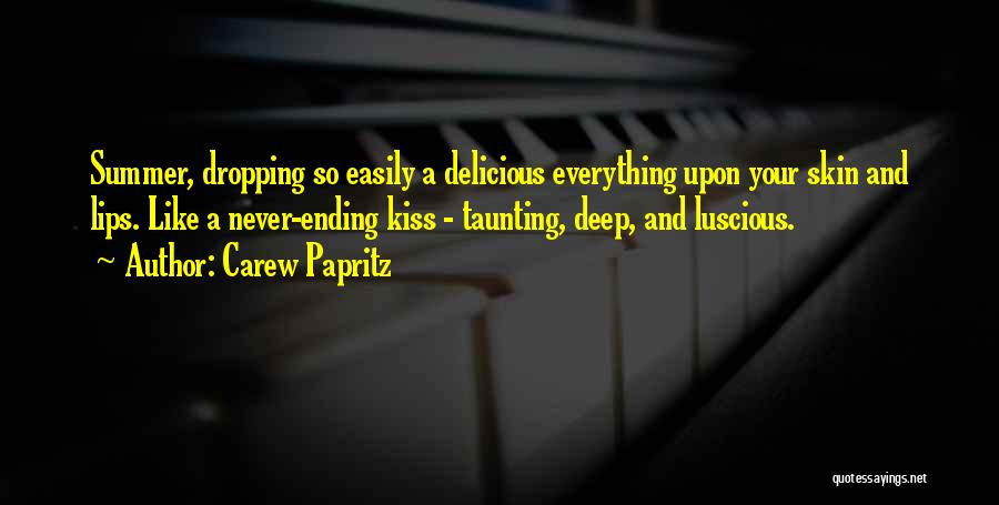 Carew Papritz Quotes: Summer, Dropping So Easily A Delicious Everything Upon Your Skin And Lips. Like A Never-ending Kiss - Taunting, Deep, And