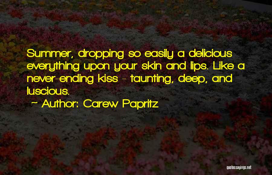 Carew Papritz Quotes: Summer, Dropping So Easily A Delicious Everything Upon Your Skin And Lips. Like A Never-ending Kiss - Taunting, Deep, And