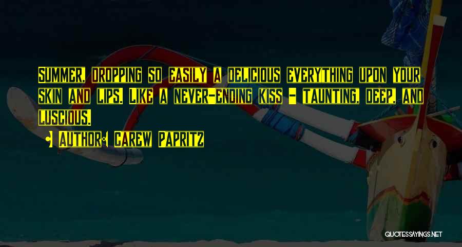 Carew Papritz Quotes: Summer, Dropping So Easily A Delicious Everything Upon Your Skin And Lips. Like A Never-ending Kiss - Taunting, Deep, And