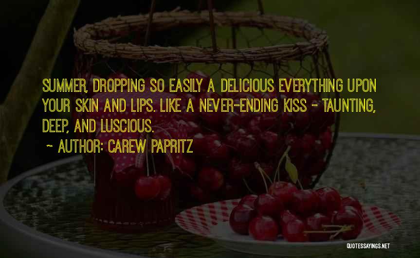 Carew Papritz Quotes: Summer, Dropping So Easily A Delicious Everything Upon Your Skin And Lips. Like A Never-ending Kiss - Taunting, Deep, And