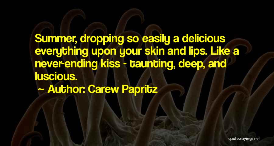 Carew Papritz Quotes: Summer, Dropping So Easily A Delicious Everything Upon Your Skin And Lips. Like A Never-ending Kiss - Taunting, Deep, And