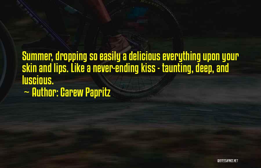 Carew Papritz Quotes: Summer, Dropping So Easily A Delicious Everything Upon Your Skin And Lips. Like A Never-ending Kiss - Taunting, Deep, And