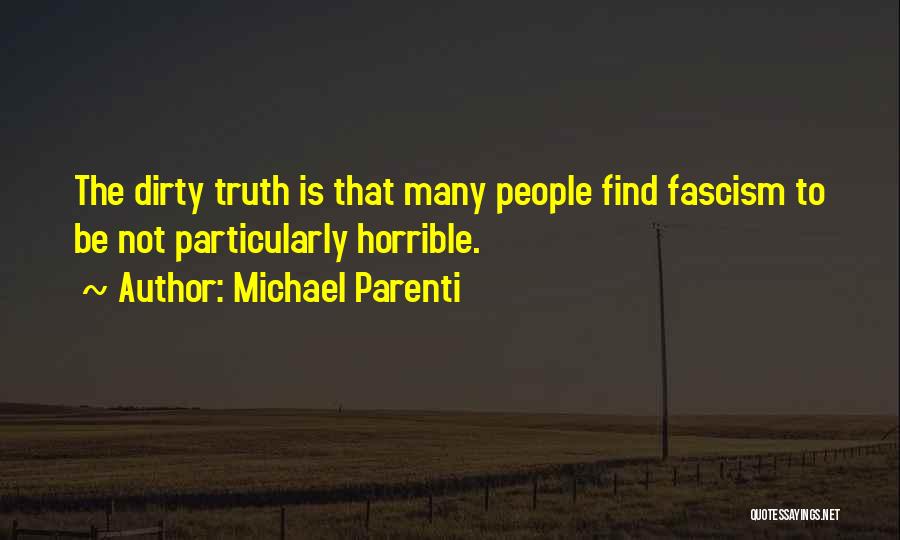 Michael Parenti Quotes: The Dirty Truth Is That Many People Find Fascism To Be Not Particularly Horrible.