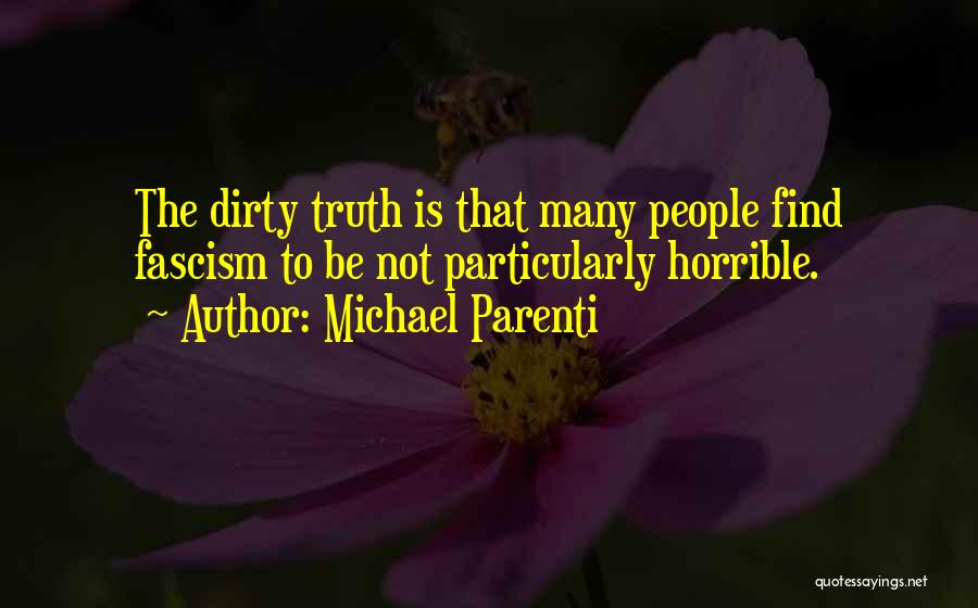 Michael Parenti Quotes: The Dirty Truth Is That Many People Find Fascism To Be Not Particularly Horrible.