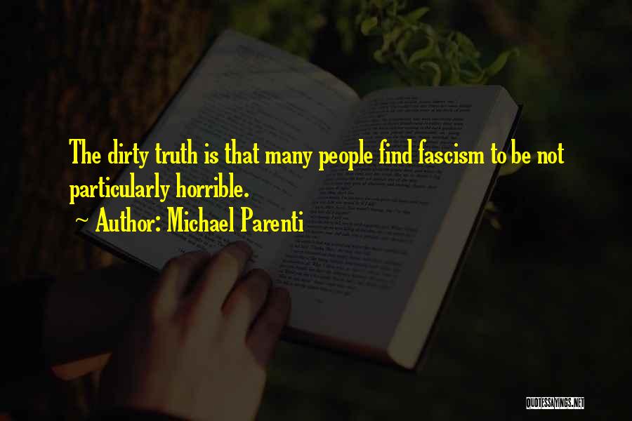 Michael Parenti Quotes: The Dirty Truth Is That Many People Find Fascism To Be Not Particularly Horrible.
