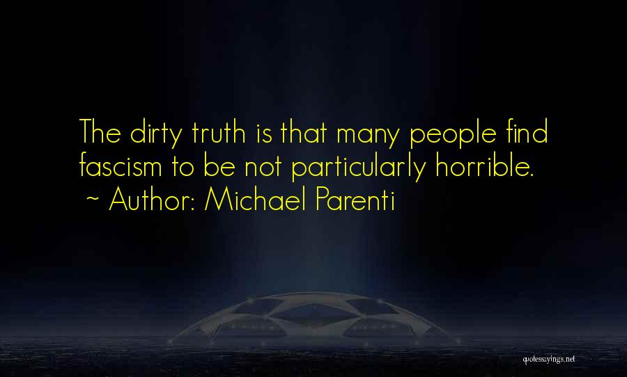 Michael Parenti Quotes: The Dirty Truth Is That Many People Find Fascism To Be Not Particularly Horrible.