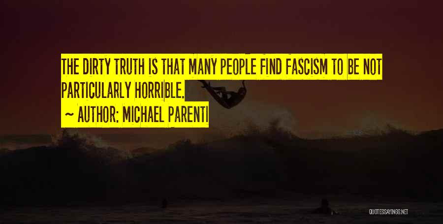 Michael Parenti Quotes: The Dirty Truth Is That Many People Find Fascism To Be Not Particularly Horrible.