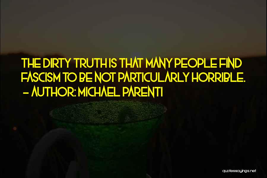Michael Parenti Quotes: The Dirty Truth Is That Many People Find Fascism To Be Not Particularly Horrible.