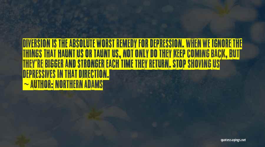 Northern Adams Quotes: Diversion Is The Absolute Worst Remedy For Depression. When We Ignore The Things That Haunt Us Or Taunt Us, Not