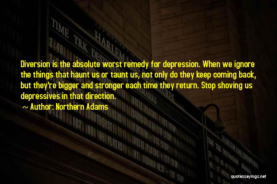 Northern Adams Quotes: Diversion Is The Absolute Worst Remedy For Depression. When We Ignore The Things That Haunt Us Or Taunt Us, Not