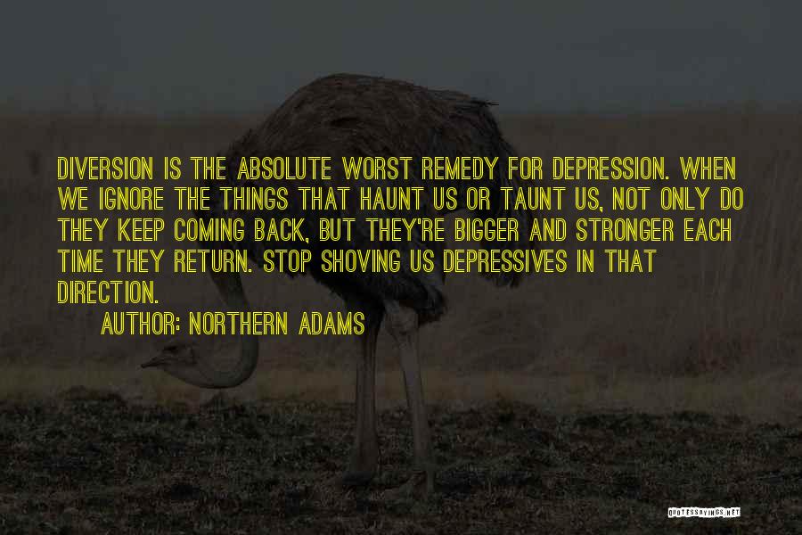 Northern Adams Quotes: Diversion Is The Absolute Worst Remedy For Depression. When We Ignore The Things That Haunt Us Or Taunt Us, Not