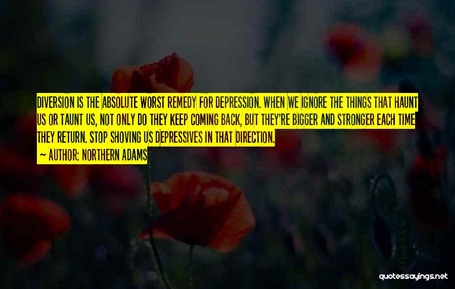 Northern Adams Quotes: Diversion Is The Absolute Worst Remedy For Depression. When We Ignore The Things That Haunt Us Or Taunt Us, Not