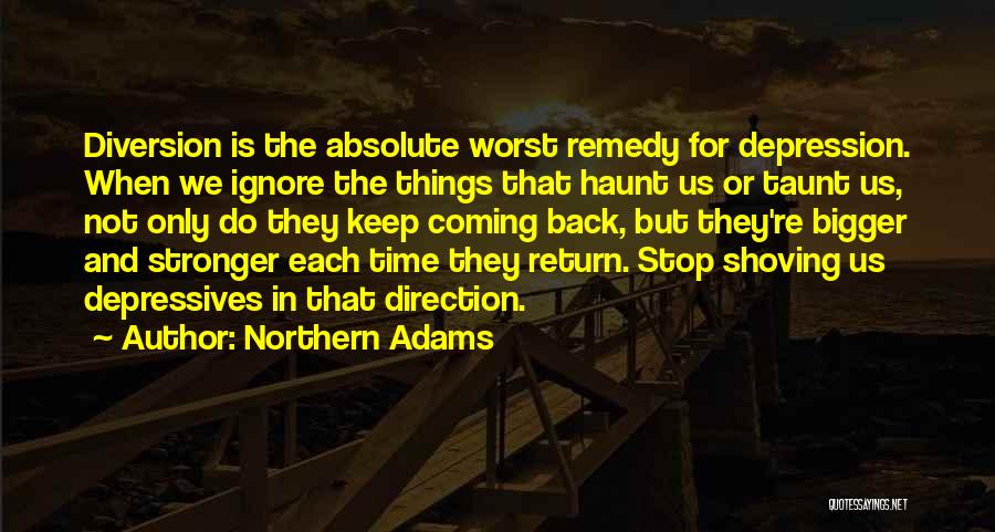 Northern Adams Quotes: Diversion Is The Absolute Worst Remedy For Depression. When We Ignore The Things That Haunt Us Or Taunt Us, Not