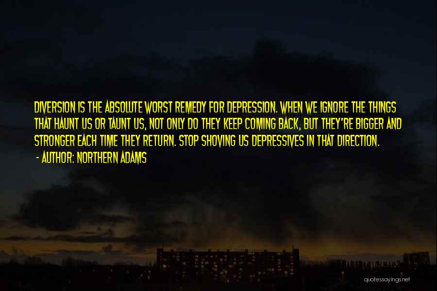 Northern Adams Quotes: Diversion Is The Absolute Worst Remedy For Depression. When We Ignore The Things That Haunt Us Or Taunt Us, Not