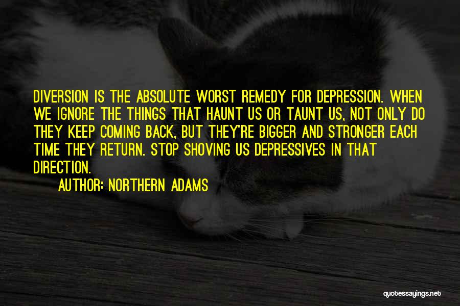 Northern Adams Quotes: Diversion Is The Absolute Worst Remedy For Depression. When We Ignore The Things That Haunt Us Or Taunt Us, Not