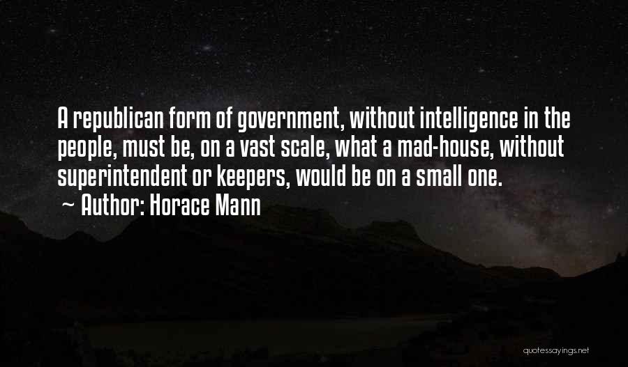 Horace Mann Quotes: A Republican Form Of Government, Without Intelligence In The People, Must Be, On A Vast Scale, What A Mad-house, Without